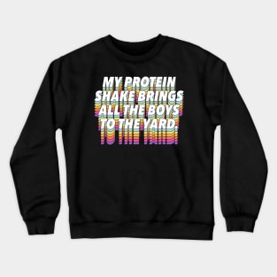 My Protein Shake Brings All The Boys To The Yard Crewneck Sweatshirt